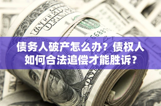 北京债务人破产怎么办？债权人如何合法追偿才能胜诉？