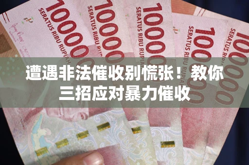 北京遭遇非法催收别慌张！教你三招应对暴力催收
