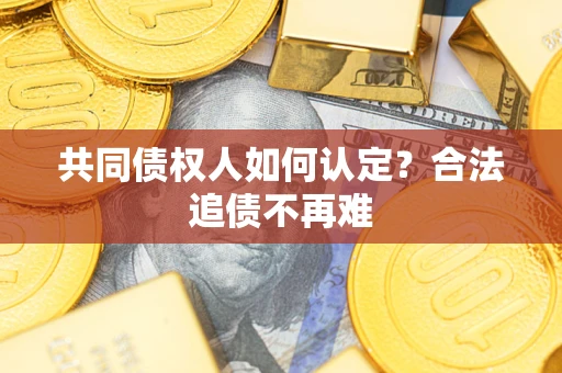 北京共同债权人如何认定？合法追债不再难