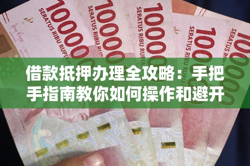 北京借款抵押办理全攻略：手把手指南教你如何操作和避开雷区