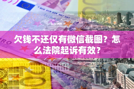 北京欠钱不还仅有微信截图？怎么法院起诉有效？