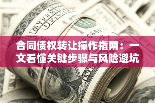 北京合同债权转让操作指南：一文看懂关键步骤与风险避坑