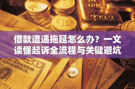 北京借款遭遇拖延怎么办？一文读懂起诉全流程与关键避坑指南