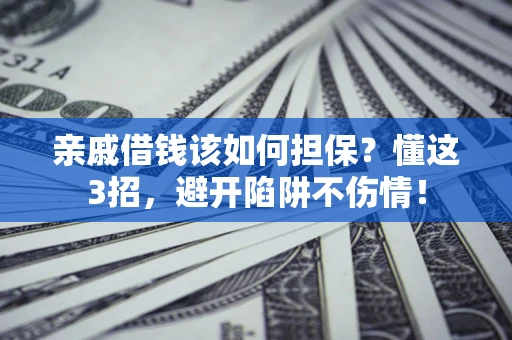 北京亲戚借钱该如何担保？懂这3招，避开陷阱不伤情！
