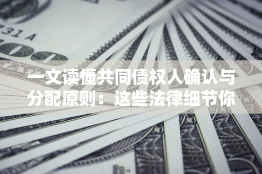 北京一文读懂共同债权人确认与分配原则：这些法律细节你可能不知道