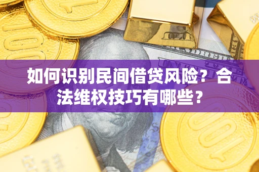 北京如何识别民间借贷风险？合法维权技巧有哪些？