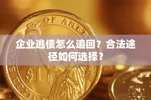 北京企业逃债怎么追回？合法途径如何选择？