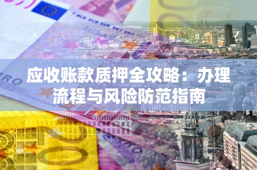北京应收账款质押全攻略：办理流程与风险防范指南