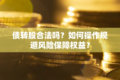 北京债转股合法吗？如何操作规避风险保障权益？