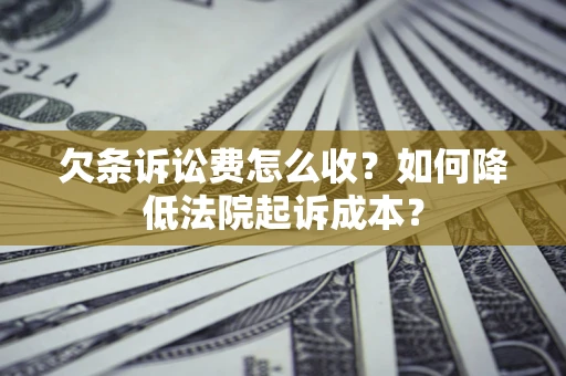 北京欠条诉讼费怎么收？如何降低法院起诉成本？