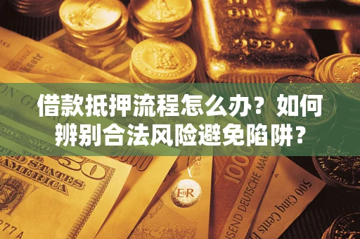 北京借款抵押流程怎么办？如何辨别合法风险避免陷阱？