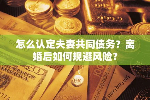 北京怎么认定夫妻共同债务？离婚后如何规避风险？