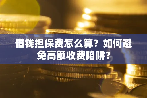 北京借钱担保费怎么算？如何避免高额收费陷阱？