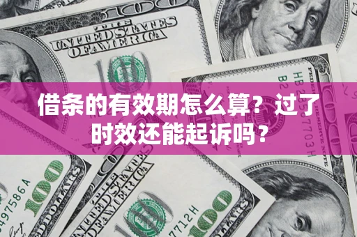 北京借条的有效期怎么算？过了时效还能起诉吗？