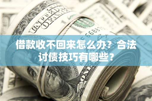 北京借款收不回来怎么办？合法讨债技巧有哪些？