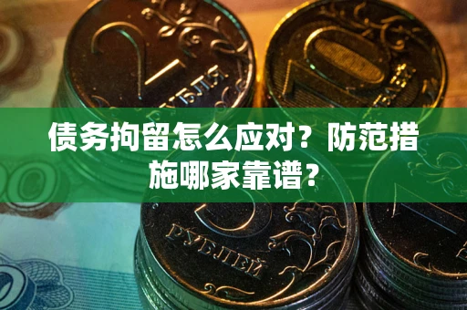 北京债务拘留怎么应对？防范措施哪家靠谱？