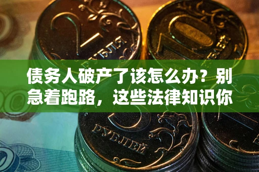 北京债务人破产了该怎么办？别急着跑路，这些法律知识你必须懂