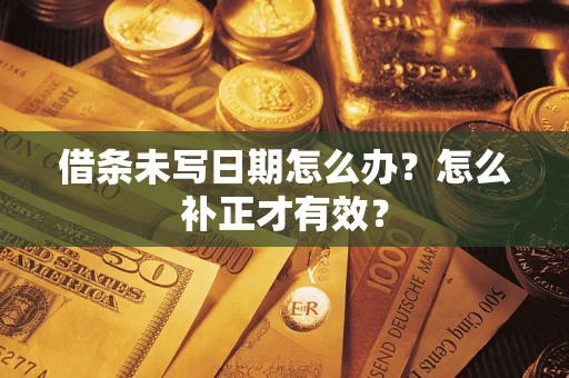 北京借条未写日期怎么办？怎么补正才有效？
