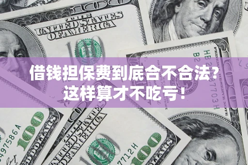 北京借钱担保费到底合不合法？这样算才不吃亏！
