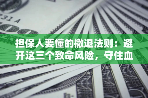 北京担保人要懂的撤退法则：避开这三个致命风险，守住血汗钱